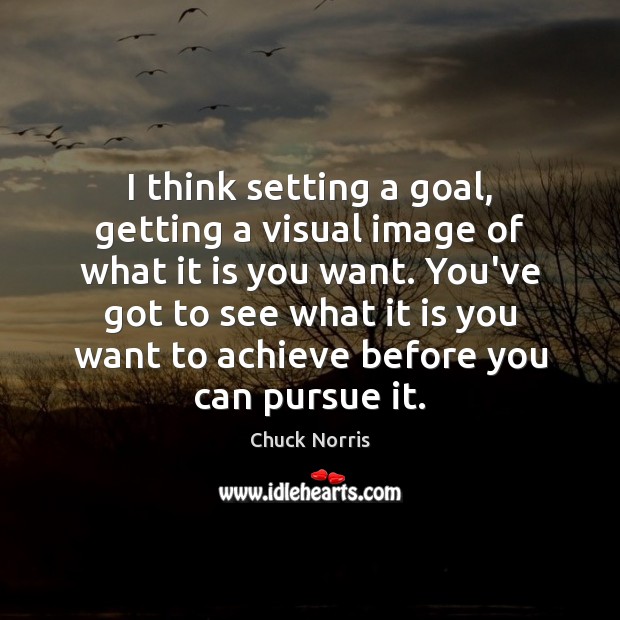 I think setting a goal, getting a visual image of what it Chuck Norris Picture Quote