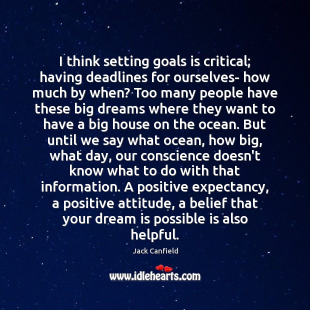 I think setting goals is critical; having deadlines for ourselves- how much Jack Canfield Picture Quote
