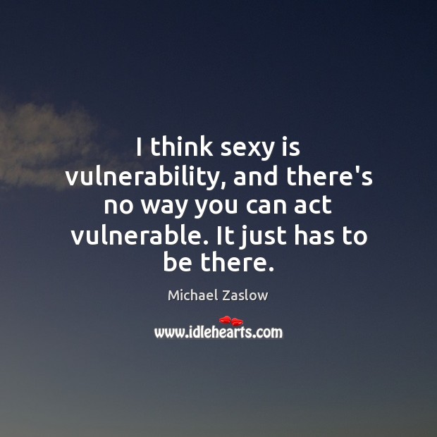 I think sexy is vulnerability, and there’s no way you can act Michael Zaslow Picture Quote