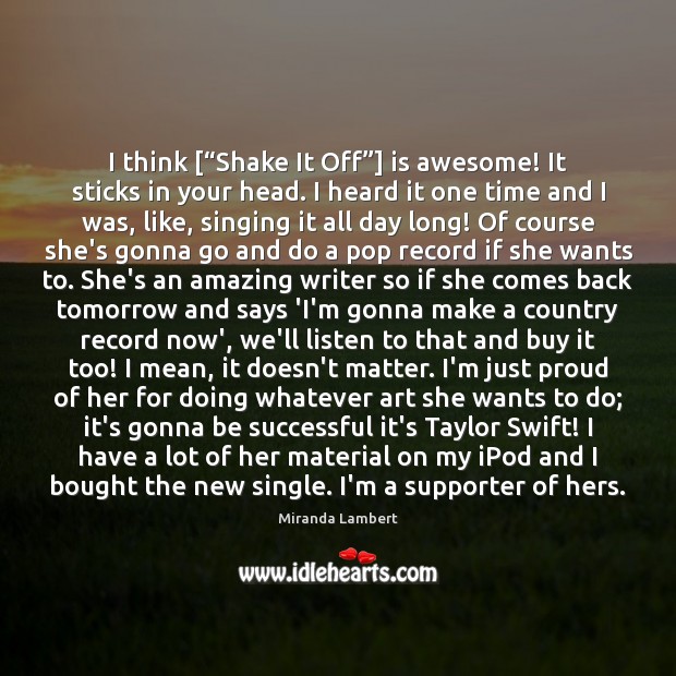I think [“Shake It Off”] is awesome! It sticks in your head. Miranda Lambert Picture Quote