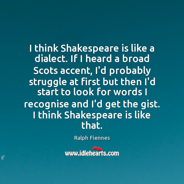 I think Shakespeare is like a dialect. If I heard a broad Ralph Fiennes Picture Quote