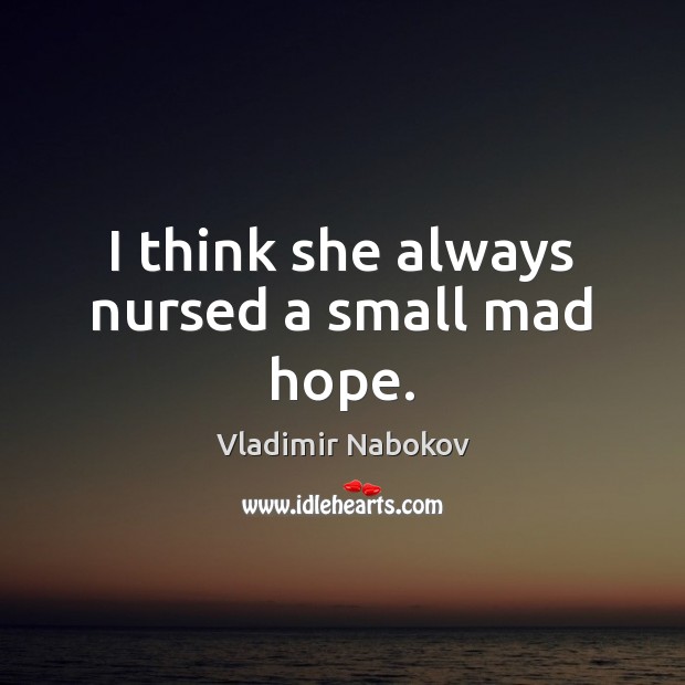 I think she always nursed a small mad hope. Vladimir Nabokov Picture Quote