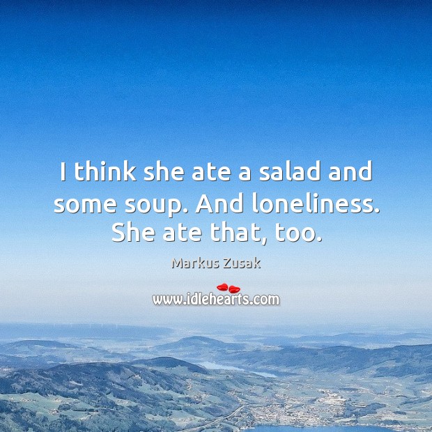 I think she ate a salad and some soup. And loneliness. She ate that, too. Image