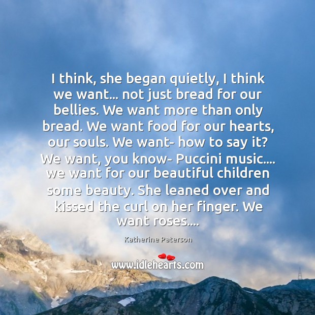 I think, she began quietly, I think we want… not just bread Katherine Paterson Picture Quote