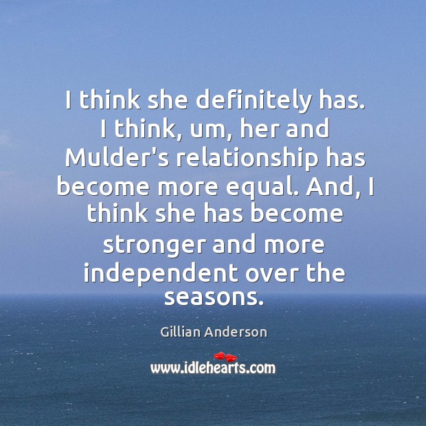 I think she definitely has. I think, um, her and Mulder’s relationship Gillian Anderson Picture Quote