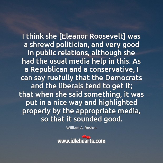 I think she [Eleanor Roosevelt] was a shrewd politician, and very good William A. Rusher Picture Quote