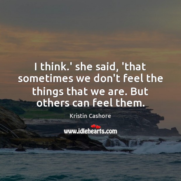 I think.’ she said, ‘that sometimes we don’t feel the things Kristin Cashore Picture Quote