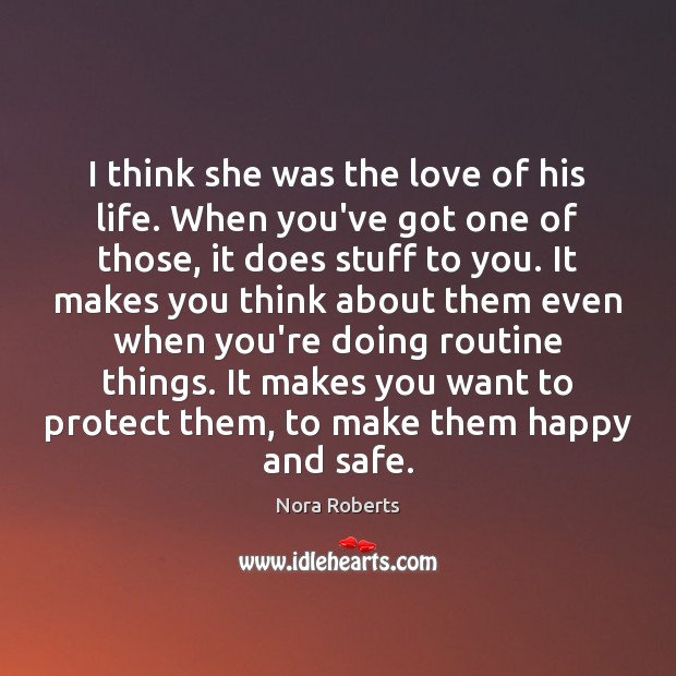 I think she was the love of his life. When you’ve got Nora Roberts Picture Quote