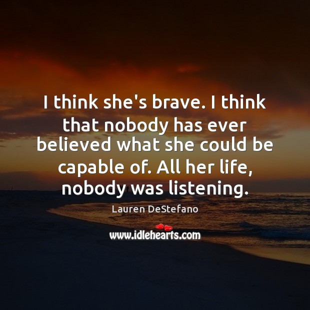 I think she’s brave. I think that nobody has ever believed what Lauren DeStefano Picture Quote