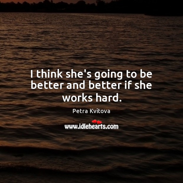 I think she’s going to be better and better if she works hard. Petra Kvitova Picture Quote
