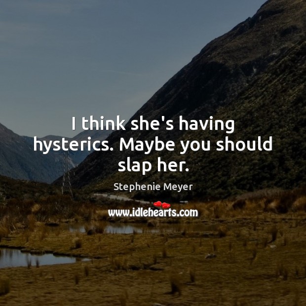 I think she’s having hysterics. Maybe you should slap her. Stephenie Meyer Picture Quote