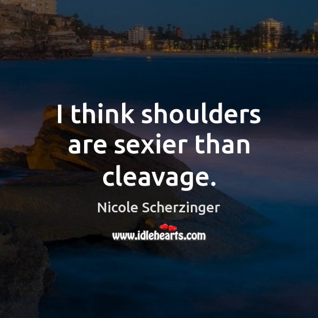 I think shoulders are sexier than cleavage. Nicole Scherzinger Picture Quote