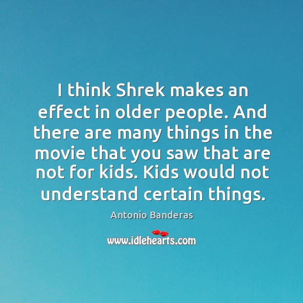 I think shrek makes an effect in older people. And there are many things in the movie Antonio Banderas Picture Quote