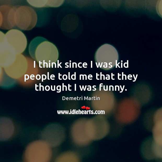 I think since I was kid people told me that they thought I was funny. Demetri Martin Picture Quote