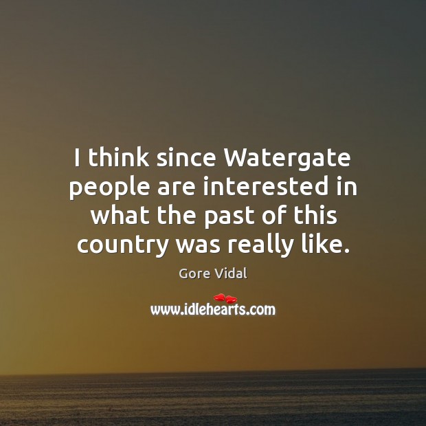 I think since Watergate people are interested in what the past of Image