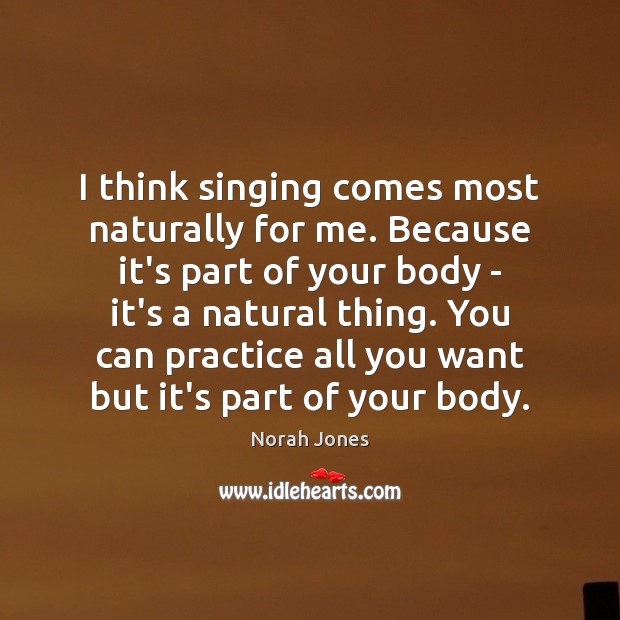I think singing comes most naturally for me. Because it’s part of Norah Jones Picture Quote