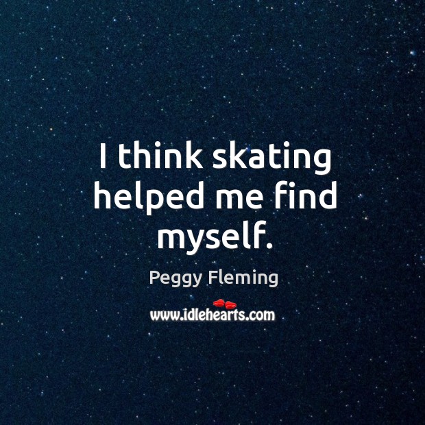 I think skating helped me find myself. Peggy Fleming Picture Quote