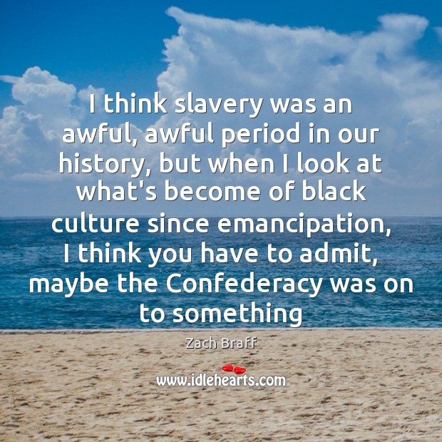 I think slavery was an awful, awful period in our history, but Zach Braff Picture Quote