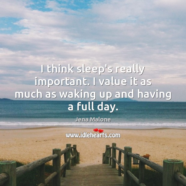 I think sleep’s really important. I value it as much as waking up and having a full day. Image