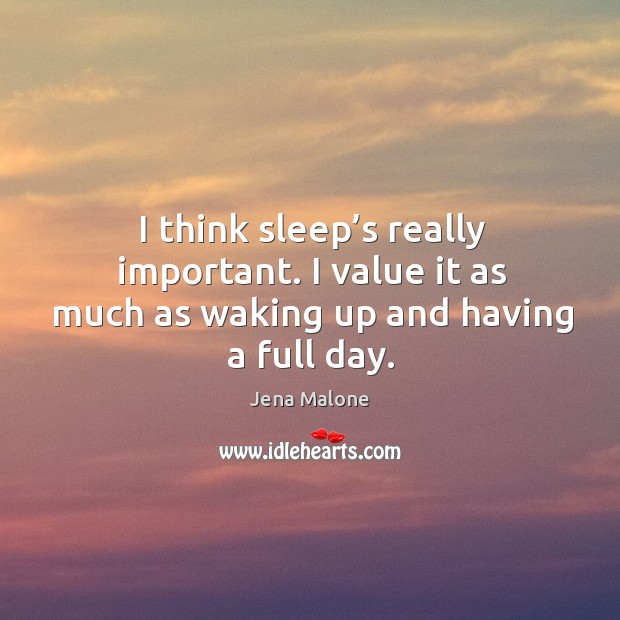I think sleep’s really important. I value it as much as waking up and having a full day. Jena Malone Picture Quote