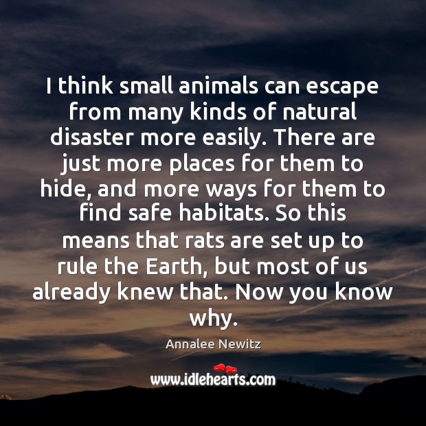 I think small animals can escape from many kinds of natural disaster Annalee Newitz Picture Quote