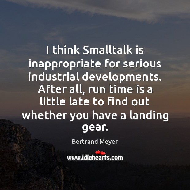 I think Smalltalk is inappropriate for serious industrial developments. After all, run Bertrand Meyer Picture Quote