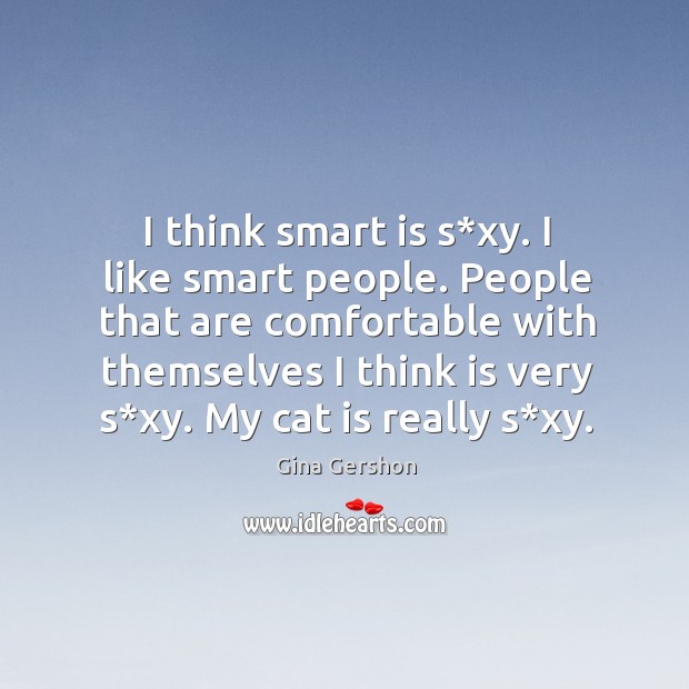 I think smart is s*xy. I like smart people. People that are comfortable with themselves I think is very s*xy. Gina Gershon Picture Quote