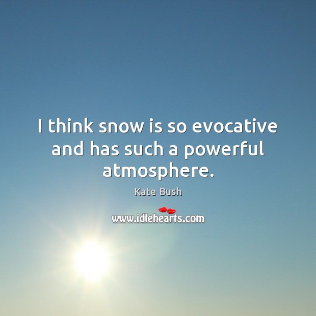 I think snow is so evocative and has such a powerful atmosphere. Kate Bush Picture Quote
