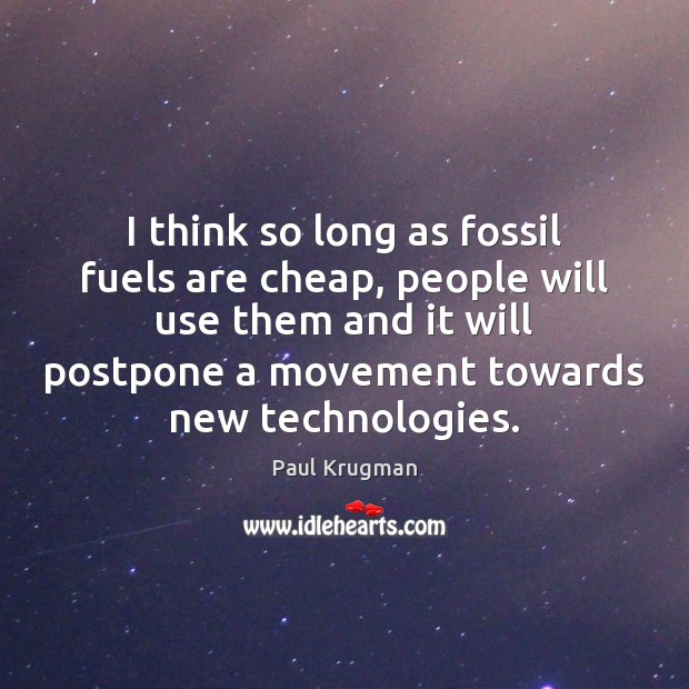 I think so long as fossil fuels are cheap, people will use Paul Krugman Picture Quote