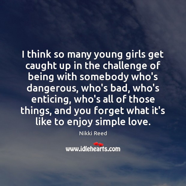 I think so many young girls get caught up in the challenge Image