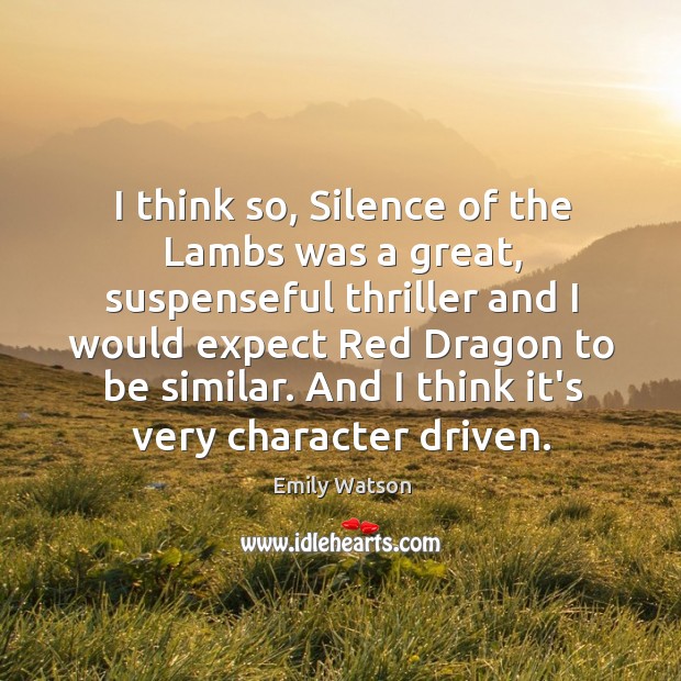 I think so, Silence of the Lambs was a great, suspenseful thriller Emily Watson Picture Quote