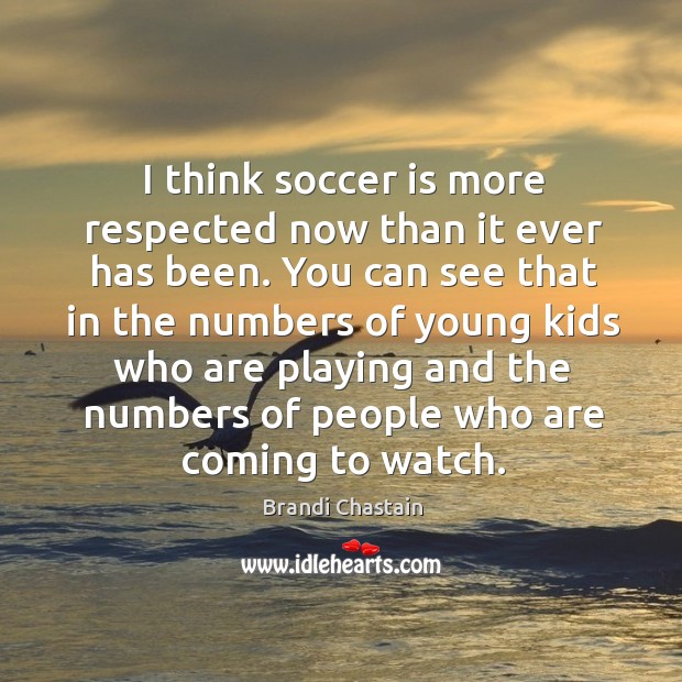 I think soccer is more respected now than it ever has been. Brandi Chastain Picture Quote