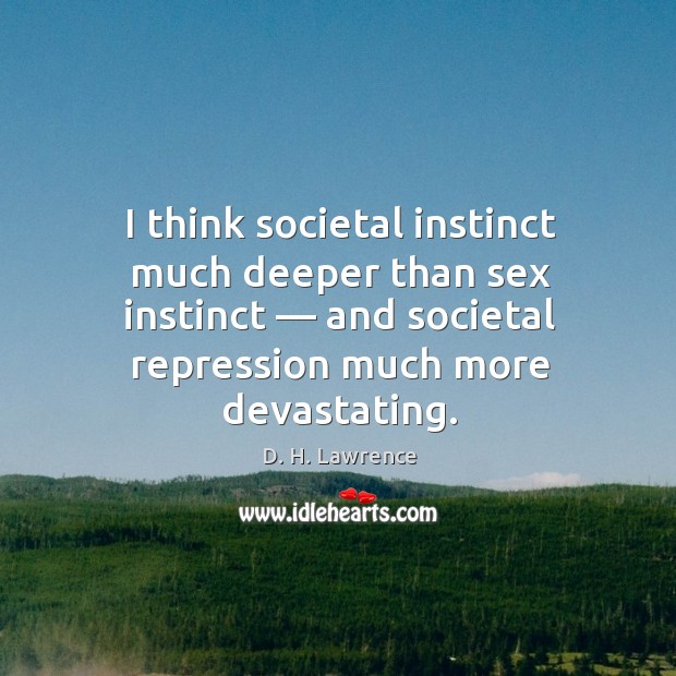 I think societal instinct much deeper than sex instinct — and societal repression D. H. Lawrence Picture Quote