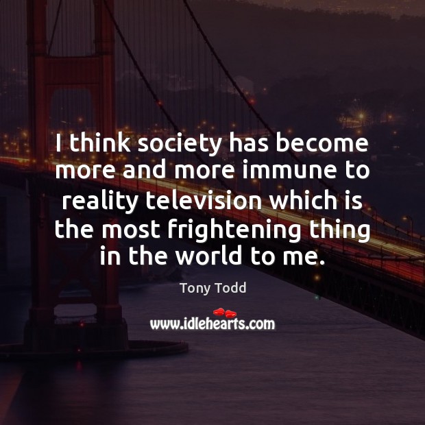 I think society has become more and more immune to reality television Tony Todd Picture Quote