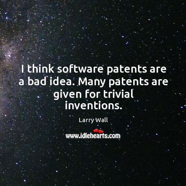 I think software patents are a bad idea. Many patents are given for trivial inventions. Larry Wall Picture Quote