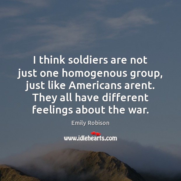 I think soldiers are not just one homogenous group, just like Americans Emily Robison Picture Quote