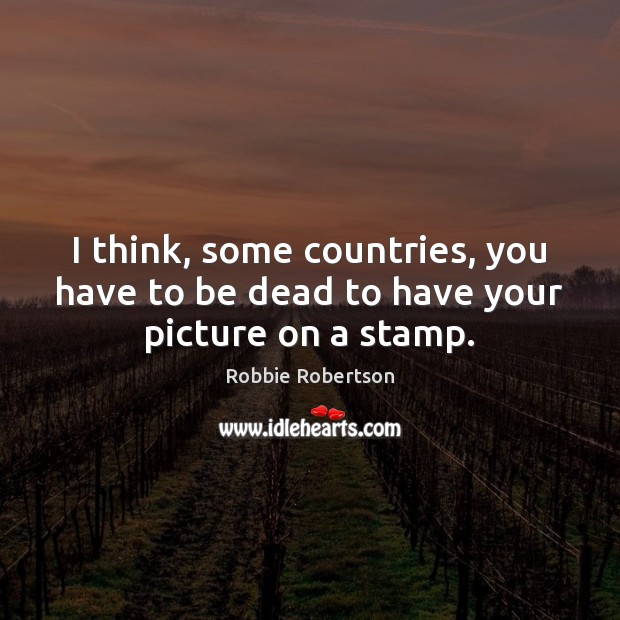 I think, some countries, you have to be dead to have your picture on a stamp. Robbie Robertson Picture Quote