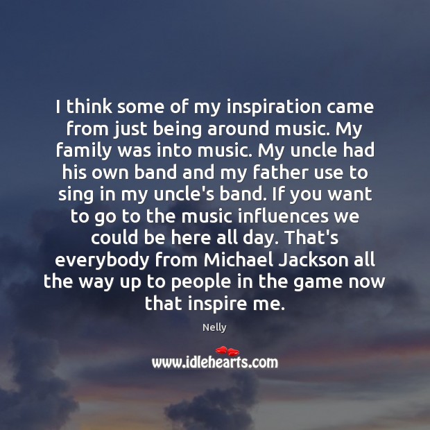 I think some of my inspiration came from just being around music. Nelly Picture Quote