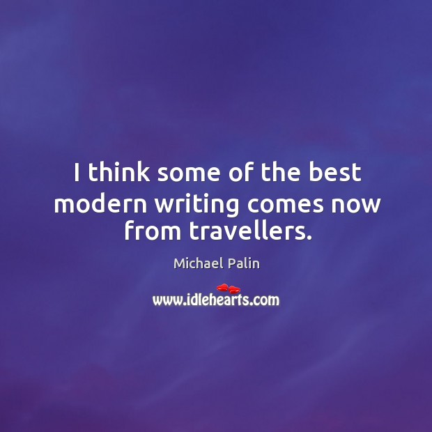 I think some of the best modern writing comes now from travellers. Michael Palin Picture Quote