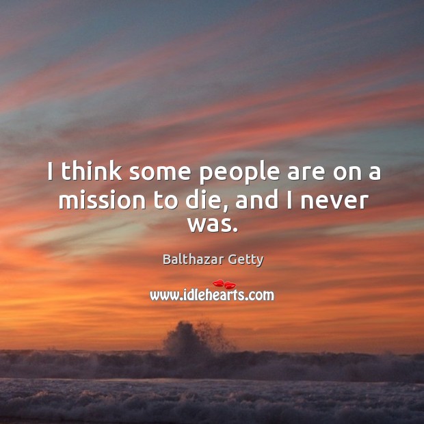 I think some people are on a mission to die, and I never was. Balthazar Getty Picture Quote