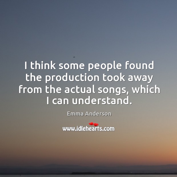 I think some people found the production took away from the actual songs, which I can understand. Emma Anderson Picture Quote
