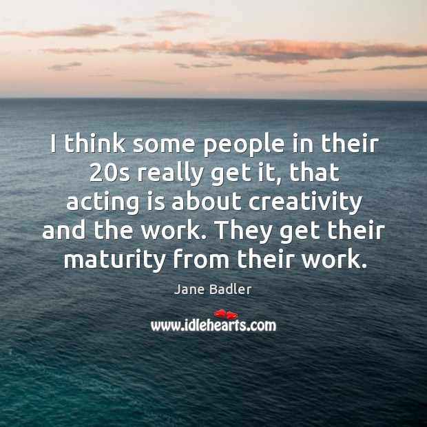 I think some people in their 20s really get it, that acting is about creativity and the work. Jane Badler Picture Quote
