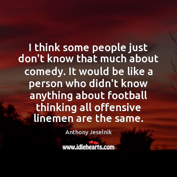 I think some people just don’t know that much about comedy. It Anthony Jeselnik Picture Quote