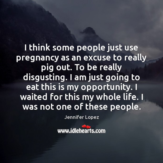 I think some people just use pregnancy as an excuse to really Jennifer Lopez Picture Quote