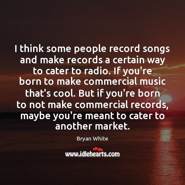 I think some people record songs and make records a certain way Bryan White Picture Quote