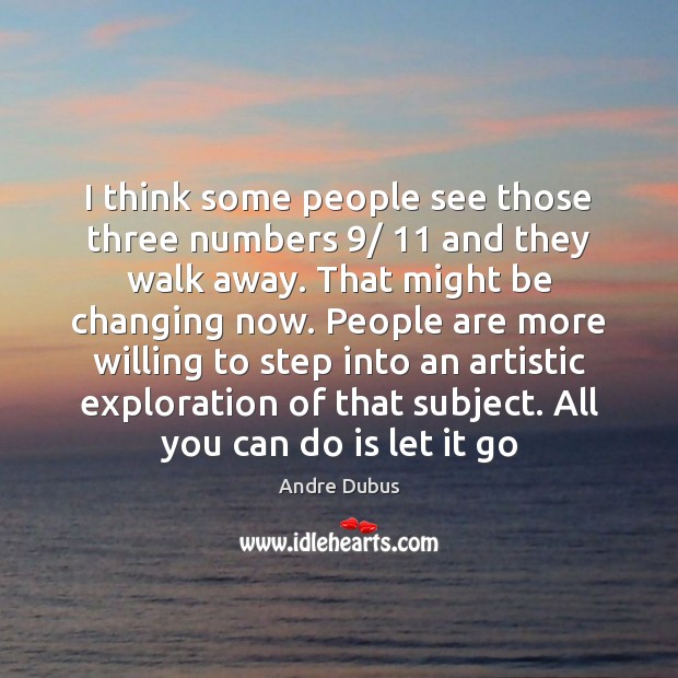 I think some people see those three numbers 9/ 11 and they walk away. Andre Dubus Picture Quote