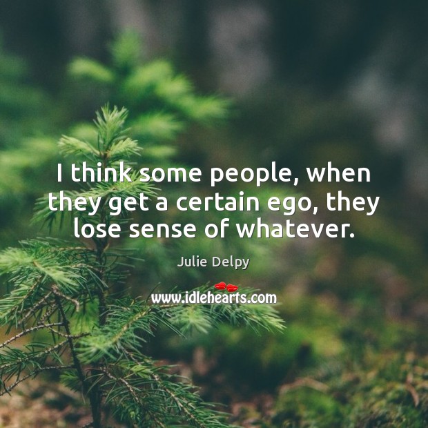 I think some people, when they get a certain ego, they lose sense of whatever. Image