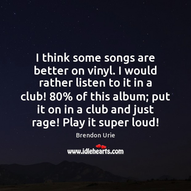 I think some songs are better on vinyl. I would rather listen Brendon Urie Picture Quote