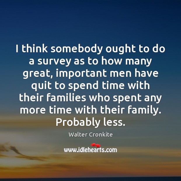 I think somebody ought to do a survey as to how many Walter Cronkite Picture Quote