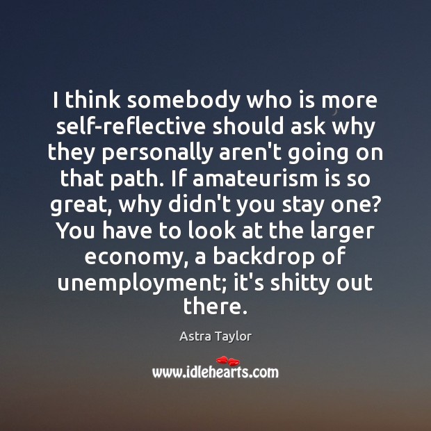 I think somebody who is more self-reflective should ask why they personally Astra Taylor Picture Quote
